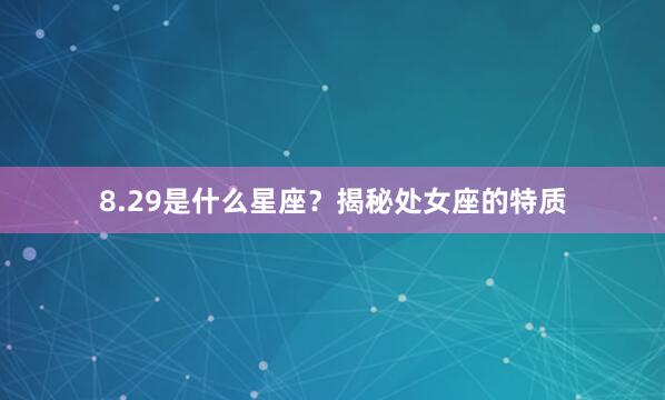 8.29是什么星座？揭秘处女座的特质
