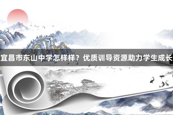 宜昌市东山中学怎样样？优质训导资源助力学生成长
