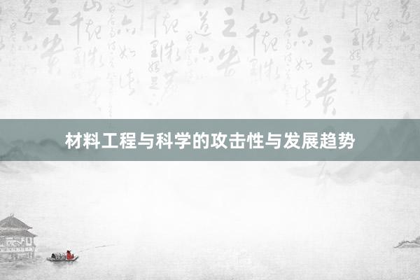 材料工程与科学的攻击性与发展趋势
