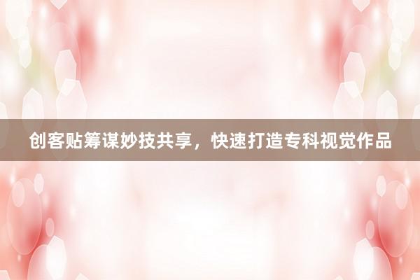 创客贴筹谋妙技共享，快速打造专科视觉作品