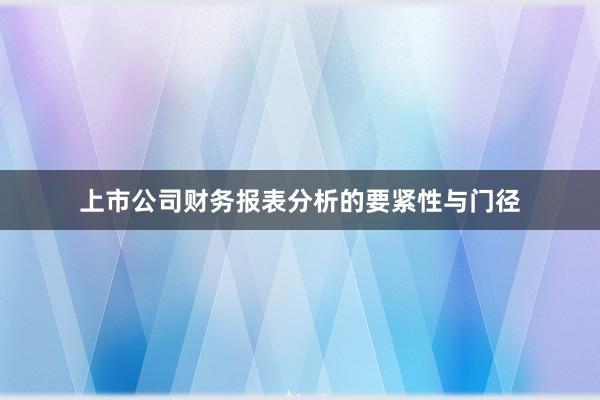 上市公司财务报表分析的要紧性与门径
