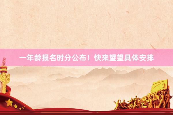 一年龄报名时分公布！快来望望具体安排