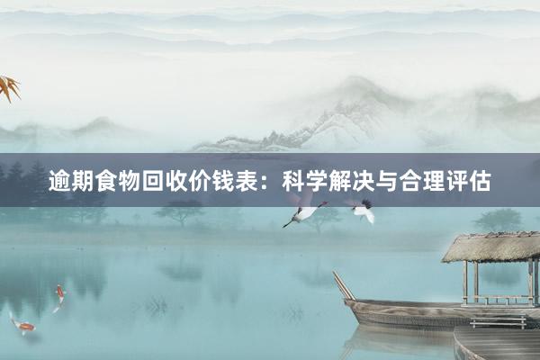 逾期食物回收价钱表：科学解决与合理评估
