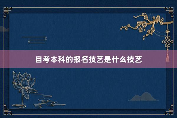 自考本科的报名技艺是什么技艺