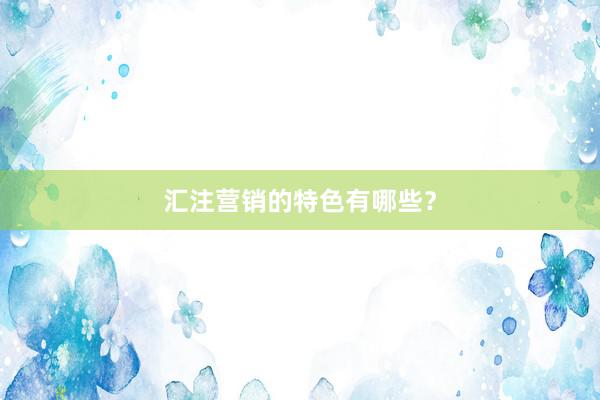 汇注营销的特色有哪些？