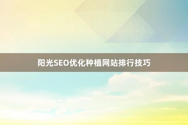 阳光SEO优化种植网站排行技巧