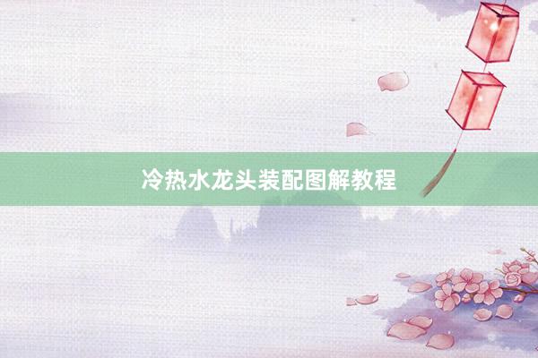 冷热水龙头装配图解教程