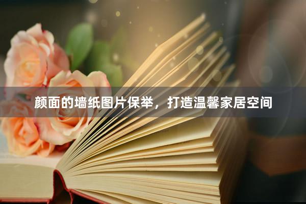 颜面的墙纸图片保举，打造温馨家居空间