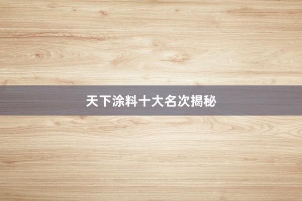 天下涂料十大名次揭秘