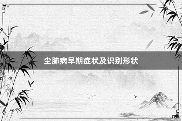 尘肺病早期症状及识别形状