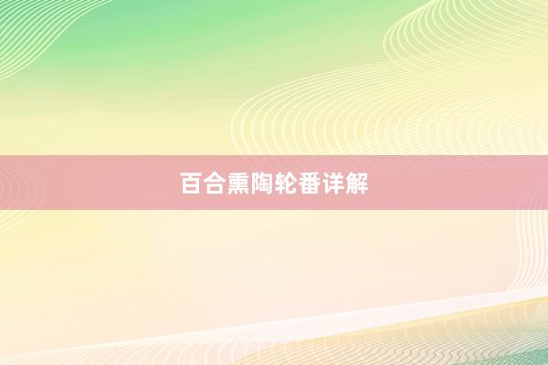 百合熏陶轮番详解